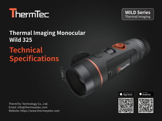 Thermal Imaging Monocular
Wild 325
Technical
Speciﬁcations
ThermTec Technology Co., Ltd.
Email: info@thermeyetec.com
Website: https://www.thermeyetec.com
Thermal Imaging
WILD Series
Android
GET IT FOR
 