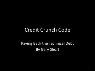 Credit Crunch Code Paying Back the Technical Debt By Gary Short 1 