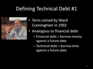 Defining Technical Debt #1<br />Term coined by Ward Cunningham in 1992<br />Analogous to financial debt<br />Financial deb...