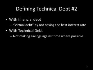 Defining Technical Debt #2<br />With financial debt<br />“Virtual debt” by not having the best interest rate<br />With Tec...