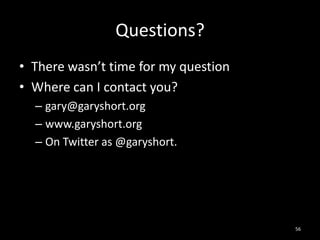 Questions?<br />There wasn’t time for my question<br />Where can I contact you?<br />gary@garyshort.org<br />www.garyshort...