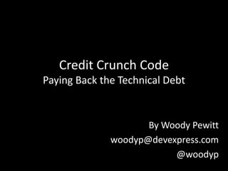 Credit Crunch CodePaying Back the Technical Debt By Woody Pewitt woodyp@devexpress.com @woodyp 