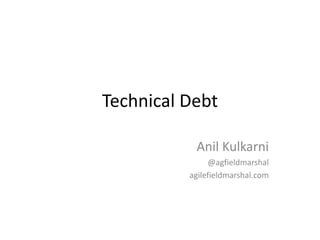 Technical Debt
Anil Kulkarni
@agfieldmarshal
agilefieldmarshal.com
 