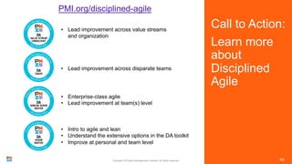 Call to Action:
Learn more
about
Disciplined
Agile
Copyright © Project Management Institute. All rights reserved.
PMI.org/...