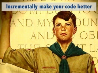 Boy	Scout	slide
Incrementally make your code better
 