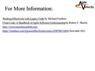 For More Information:
Working Effectivelywith Legacy Code by Michael Feathers
Clean Code: A Handbook of Agile Software Craftsmanshipby Robert C. Martin
http://www.ontechnicaldebt.com
https://medium.com/@joaomilho/festina-lente-e29070811b84(Tech debt 101)
 