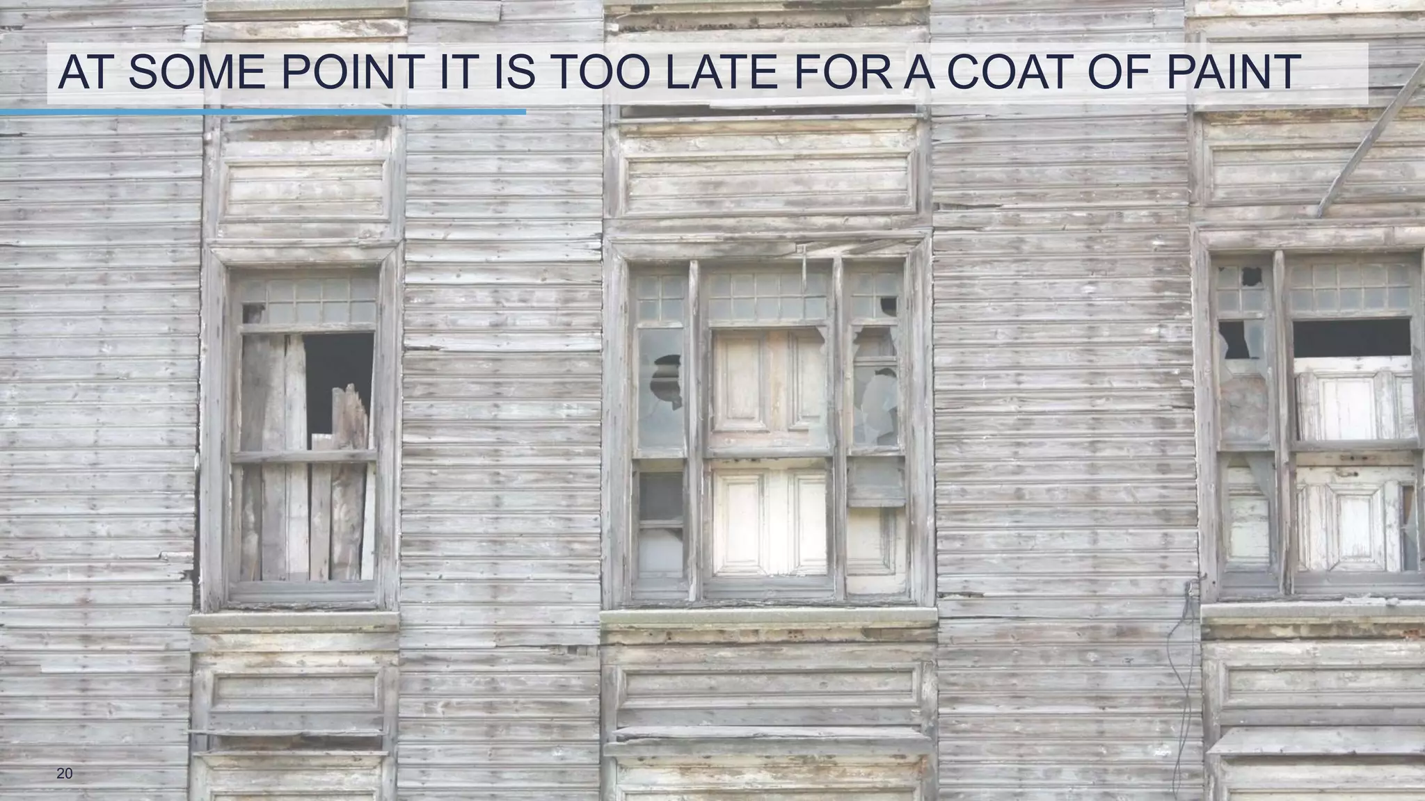 AT SOME POINT IT IS TOO LATE FOR A COAT OF PAINT
20
 