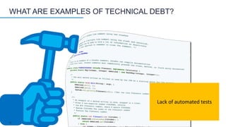 WHAT ARE EXAMPLES OF TECHNICAL DEBT?
Lack of automated tests
12
 