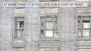 AT SOME POINT IT IS TOO LATE FOR A COAT OF PAINT
20
 