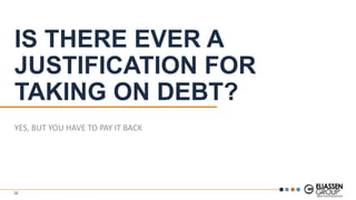 IS THERE EVER A
JUSTIFICATION FOR
TAKING ON DEBT?
YES, BUT YOU HAVE TO PAY IT BACK
22
 