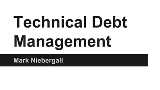 Technical Debt
Management
Mark Niebergall
 
