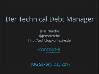 Der Technical Debt Manager
JUG Saxony Day 2017
Jens Nerche
@jensnerche
http://techblog.kontext-e.de
 