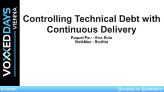 @raquelpau @alexsotob#Voxxed
Controlling Technical Debt with
Continuous Delivery
Raquel Pau - Alex Soto
WalkMod - RedHat
 