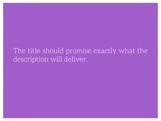 The title should promise exactly what the
description will deliver.
 