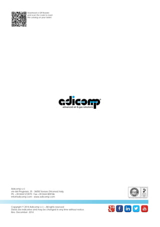Download a QR Reader 
and scan the code to read 
this catalog on your tablet. 
Adicomp s.r.l. 
via del Progresso, 35 - 36050 Sovizzo (Vicenza) Italy 
Ph. +39 0444 573979 - Fax +39 0444 809186 
info@adicomp.com - www.adicomp.com 
Copyright © 2014 Adicomp s.r.l. – All rights reserved 
Datas are indicative and may be changed in any time without notice. 
Rev. December 2014 
