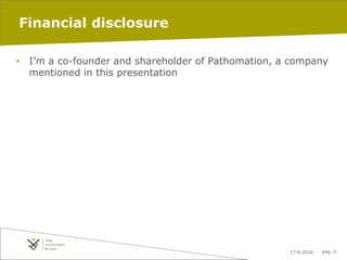 17-6-2016 pag. 2
Financial disclosure
• I’m a co-founder and shareholder of Pathomation, a company
mentioned in this prese...