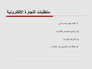 ‫متطلبات اكلتجارة الكلكترونية‬
‫1- اقتناء جهامز حاسب آكلي .‬
‫2- برنامج مستعرض كللنترنت .‬
‫3- اشتراك بالنترنت .‬
‫4- بطاقة شراء كللتسوق عبر النترنت .‬

 