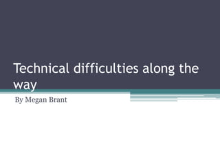 Technical difficulties along the
way
By Megan Brant

 