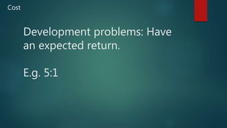 Development problems: Have
an expected return.
E.g. 5:1
Cost
 