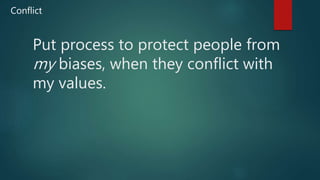 Put process to protect people from
my biases, when they conflict with
my values.
Conflict
 