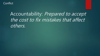 Accountability: Prepared to accept
the cost to fix mistakes that affect
others.
Conflict
 