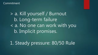 > a. Kill yourself / Burnout
b. Long-term failure
< a. No one can work with you
b. Implicit promises.
1. Steady pressure: 80/50 Rule
Commitment
 