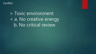 > Toxic environment
< a. No creative energy
b. No critical review
Conflict
 