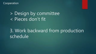 > Design by committee
< Pieces don’t fit
3. Work backward from production
schedule
Cooperation
 