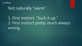 Not naturally “warm”
1. First instinct: “Suck it up.”
2. First instinct pretty much always
wrong.
Conflict
 