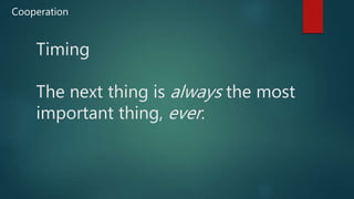 Timing
The next thing is always the most
important thing, ever.
Cooperation
 