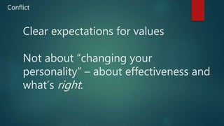 Clear expectations for values
Not about “changing your
personality” – about effectiveness and
what’s right.
Conflict
 