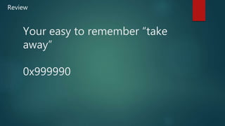Your easy to remember “take
away”
0x999990
Review
 