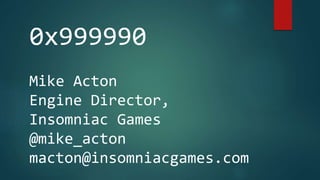 0x999990
Mike Acton
Engine Director,
Insomniac Games
@mike_acton
macton@insomniacgames.com
 