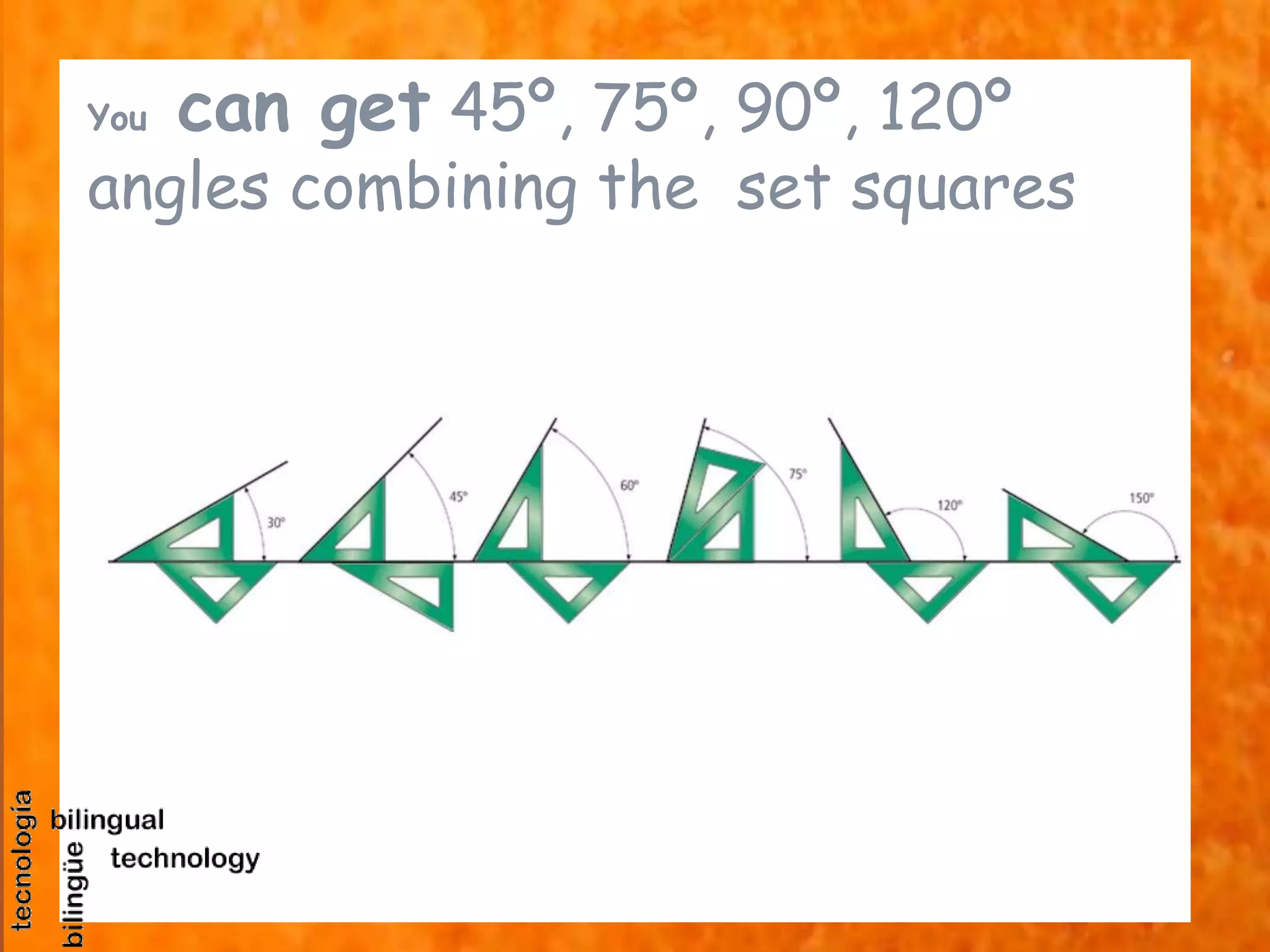 You can get 45º, 75º, 90º, 120º
angles combining the set squares
 
