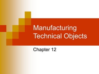 Manufacturing
Technical Objects
Chapter 12
 