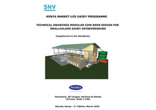 TECHNICAL DRAWINGS MODULAR COW BARN DESIGN FOR
SMALLHOLDER DAIRY ENTREPRENEURS
Nairobi, Kenya - 2nd
Edition, March 2020
Floorplans, 3D Images, Sections & Details
(A3-size, Scale 1:100)
(Supplement to the Handbook)
 
