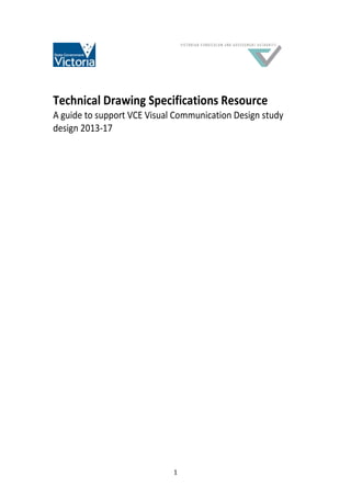 1
Technical Drawing Specifications Resource
A guide to support VCE Visual Communication Design study
design 2013-17
 