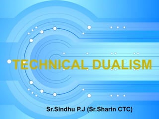 TECHNICAL DUALISM
Sr.Sindhu P.J (Sr.Sharin CTC)
 