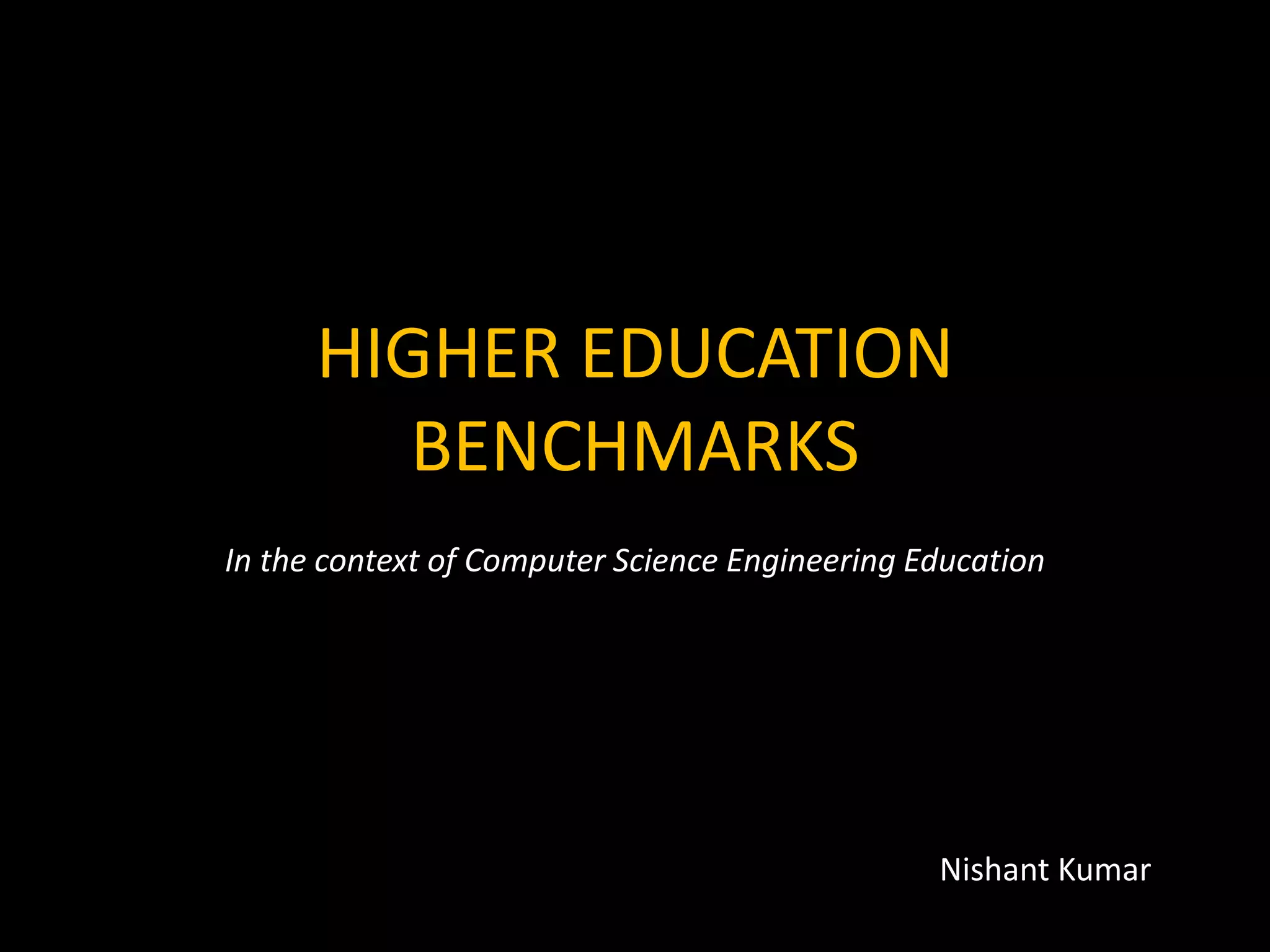 HIGHER EDUCATION
BENCHMARKS
In the context of Computer Science Engineering Education
Nishant Kumar
 