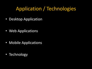 Application / Technologies
• Desktop Application
• Web Applications
• Mobile Applications
• Technology
 