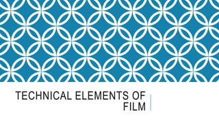 TECHNICAL ELEMENTS OF
FILM
 