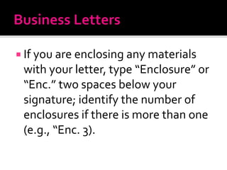  If you are enclosing any materials
with your letter, type “Enclosure” or
“Enc.” two spaces below your
signature; identify the number of
enclosures if there is more than one
(e.g., “Enc. 3).
 