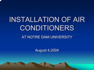 INSTALLATION OF AIR
   CONDITIONERS
   AT NOTRE DAM UNIVERSITY


         August 4,2004
 