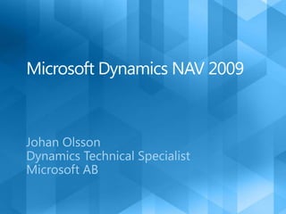 Microsoft Dynamics NAV 2009 Johan Olsson Dynamics Technical Specialist  Microsoft AB 