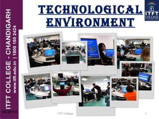 Technological
environmenT
ITFT College 1
04/26/14
 