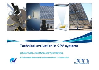 Technical evaluation in CPV systems
Johana Trujillo, Jose Muñoz and Victor Martinez
4th Concentrated Photovoltaics Conference and Expo. 21 - 22 March 2013
 