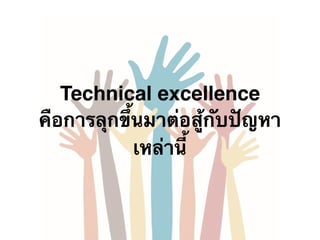 Technical excellence
คือการลุกขึ้นมาต่อสู้กับปัญหา
เหล่านี้
 