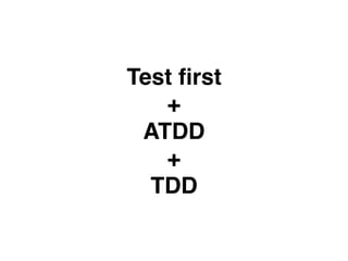 Test ﬁrst
+
ATDD
+
TDD
 
