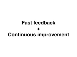 Fast feedback
+
Continuous improvement
 