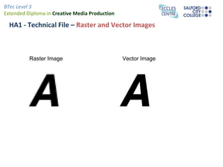 BTec Level 3
Extended Diploma in Creative Media Production
HA1 - Technical File – Raster and Vector Images
Raster Image Vector Image
 
